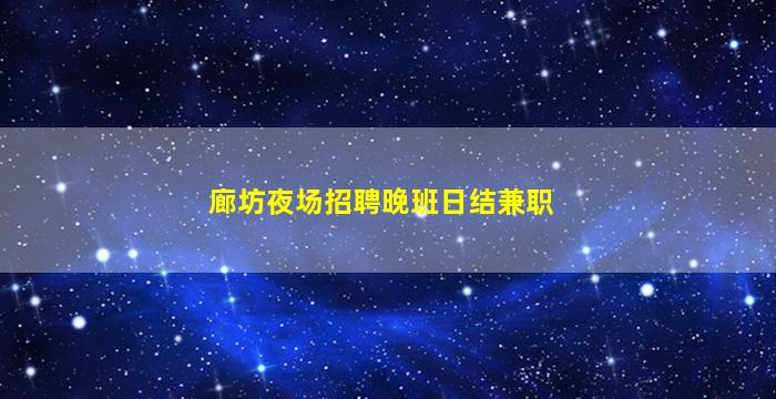 廊坊夜场招聘晚班日结兼职